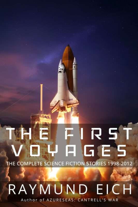 The First Voyages: The Complete Science Fiction Stories 1998-2012 (The Complete Science Fiction Stories of Raymund Eich) (Volume 1)